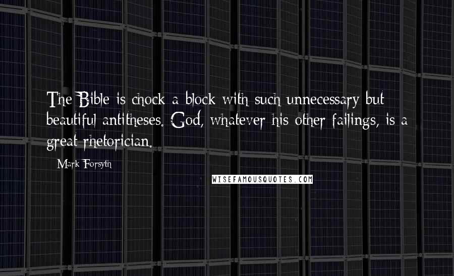 Mark Forsyth Quotes: The Bible is chock-a-block with such unnecessary but beautiful antitheses. God, whatever his other failings, is a great rhetorician.