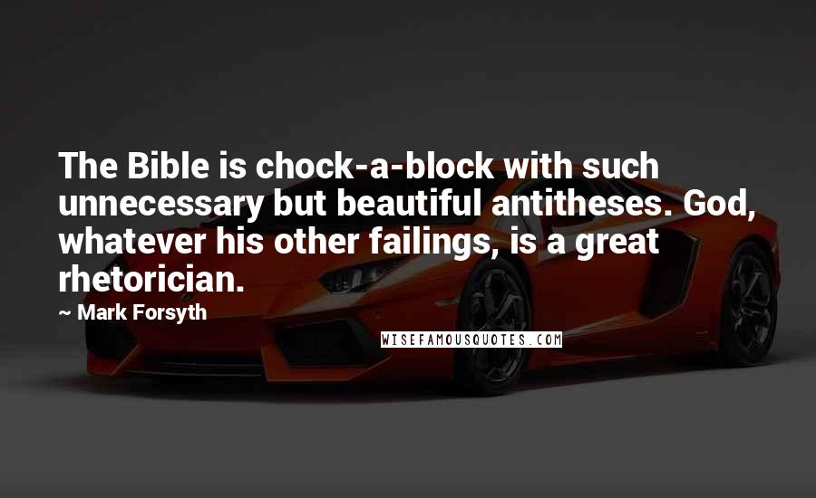 Mark Forsyth Quotes: The Bible is chock-a-block with such unnecessary but beautiful antitheses. God, whatever his other failings, is a great rhetorician.