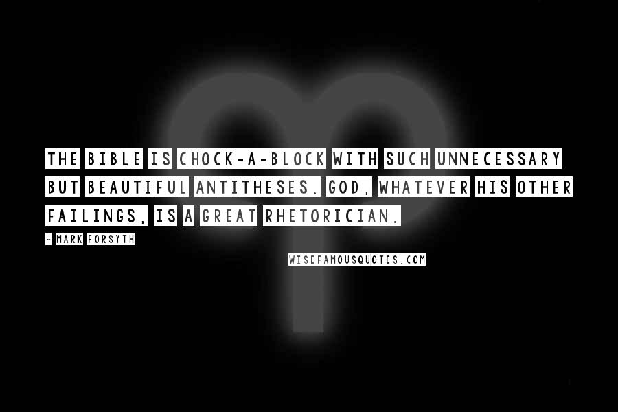 Mark Forsyth Quotes: The Bible is chock-a-block with such unnecessary but beautiful antitheses. God, whatever his other failings, is a great rhetorician.