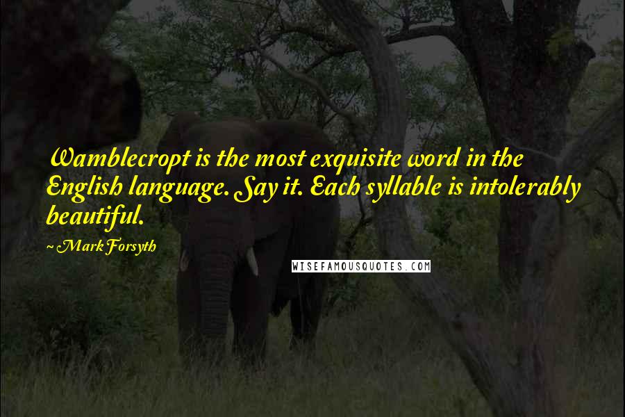 Mark Forsyth Quotes: Wamblecropt is the most exquisite word in the English language. Say it. Each syllable is intolerably beautiful.