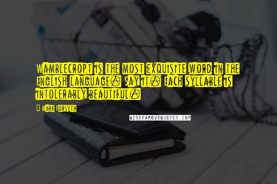 Mark Forsyth Quotes: Wamblecropt is the most exquisite word in the English language. Say it. Each syllable is intolerably beautiful.