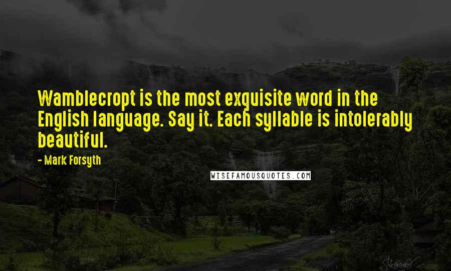 Mark Forsyth Quotes: Wamblecropt is the most exquisite word in the English language. Say it. Each syllable is intolerably beautiful.
