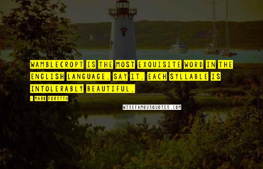 Mark Forsyth Quotes: Wamblecropt is the most exquisite word in the English language. Say it. Each syllable is intolerably beautiful.
