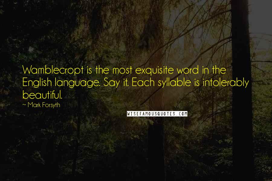 Mark Forsyth Quotes: Wamblecropt is the most exquisite word in the English language. Say it. Each syllable is intolerably beautiful.