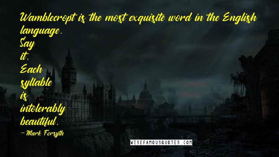 Mark Forsyth Quotes: Wamblecropt is the most exquisite word in the English language. Say it. Each syllable is intolerably beautiful.