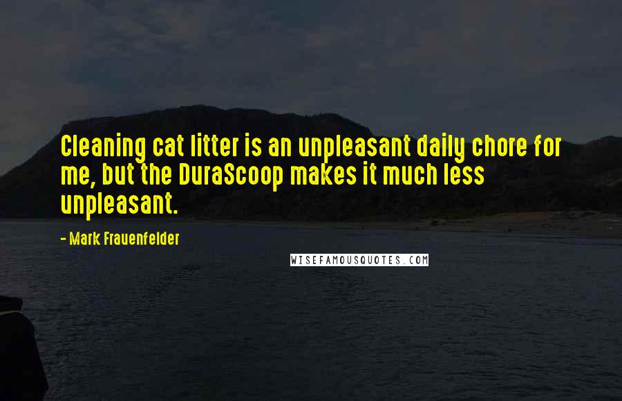 Mark Frauenfelder Quotes: Cleaning cat litter is an unpleasant daily chore for me, but the DuraScoop makes it much less unpleasant.