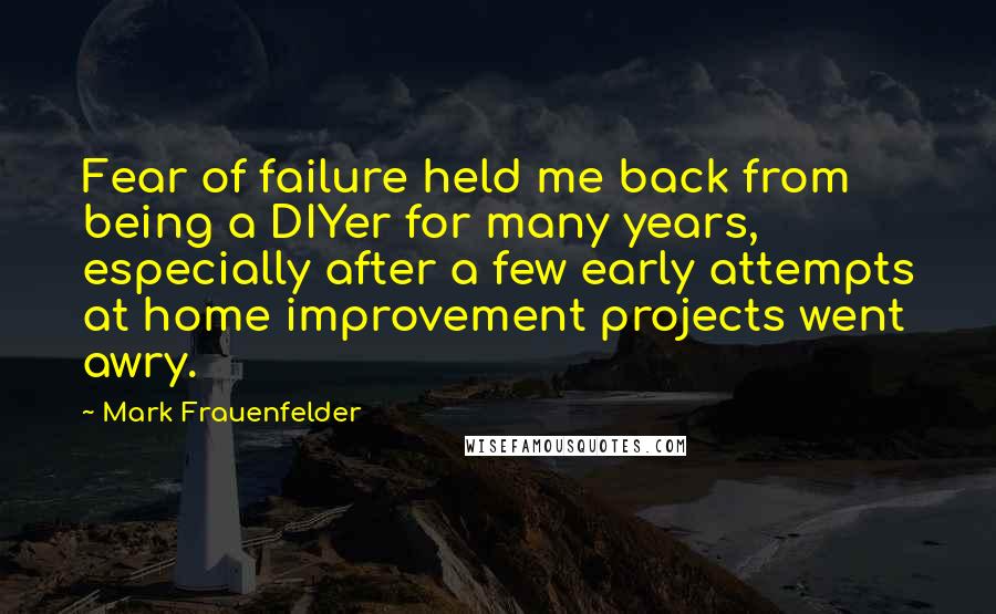 Mark Frauenfelder Quotes: Fear of failure held me back from being a DIYer for many years, especially after a few early attempts at home improvement projects went awry.