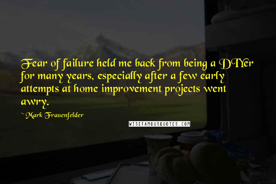 Mark Frauenfelder Quotes: Fear of failure held me back from being a DIYer for many years, especially after a few early attempts at home improvement projects went awry.