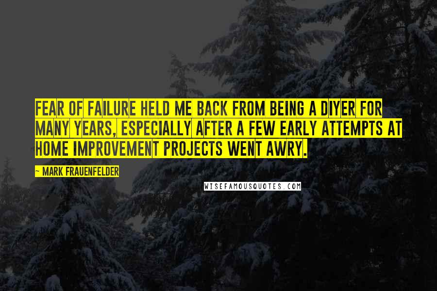 Mark Frauenfelder Quotes: Fear of failure held me back from being a DIYer for many years, especially after a few early attempts at home improvement projects went awry.