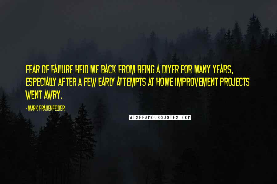Mark Frauenfelder Quotes: Fear of failure held me back from being a DIYer for many years, especially after a few early attempts at home improvement projects went awry.