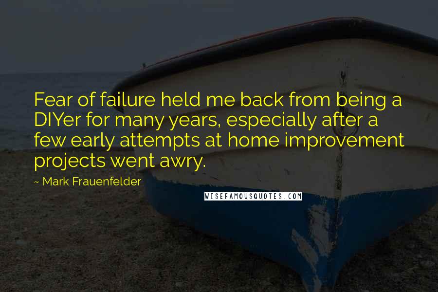 Mark Frauenfelder Quotes: Fear of failure held me back from being a DIYer for many years, especially after a few early attempts at home improvement projects went awry.