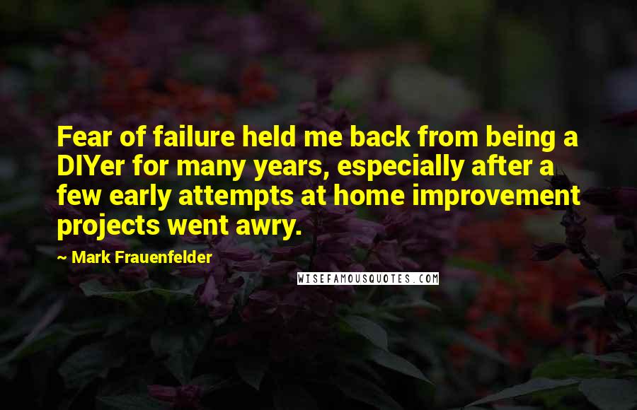 Mark Frauenfelder Quotes: Fear of failure held me back from being a DIYer for many years, especially after a few early attempts at home improvement projects went awry.