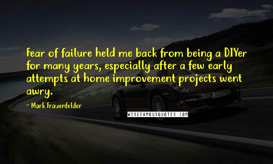 Mark Frauenfelder Quotes: Fear of failure held me back from being a DIYer for many years, especially after a few early attempts at home improvement projects went awry.