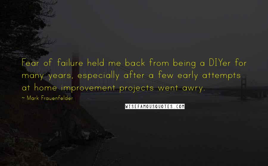 Mark Frauenfelder Quotes: Fear of failure held me back from being a DIYer for many years, especially after a few early attempts at home improvement projects went awry.