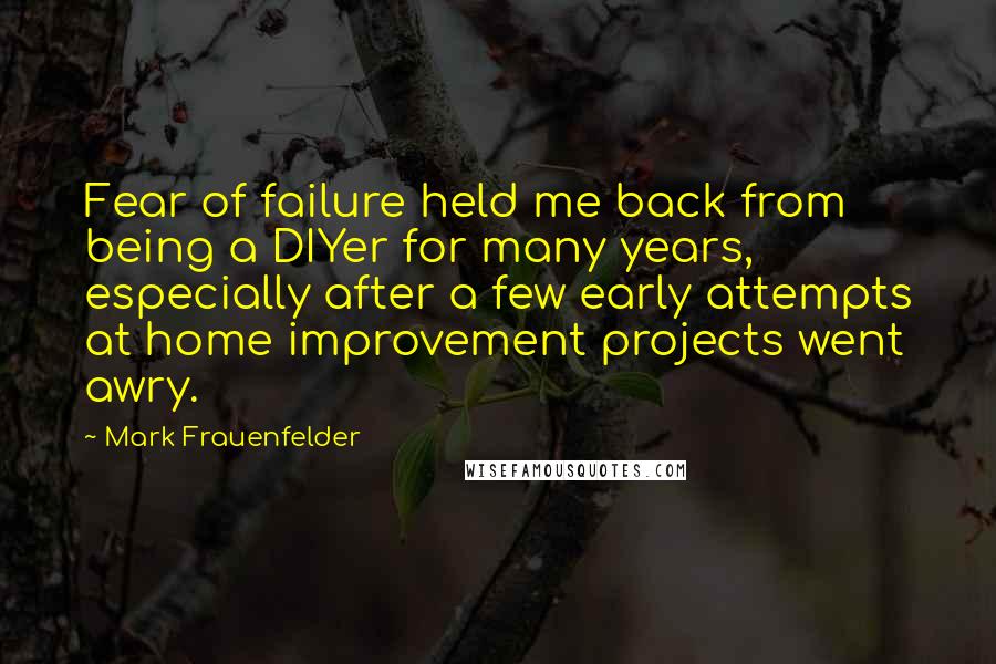 Mark Frauenfelder Quotes: Fear of failure held me back from being a DIYer for many years, especially after a few early attempts at home improvement projects went awry.