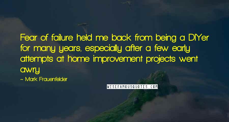 Mark Frauenfelder Quotes: Fear of failure held me back from being a DIYer for many years, especially after a few early attempts at home improvement projects went awry.