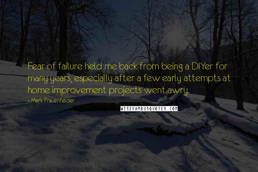 Mark Frauenfelder Quotes: Fear of failure held me back from being a DIYer for many years, especially after a few early attempts at home improvement projects went awry.