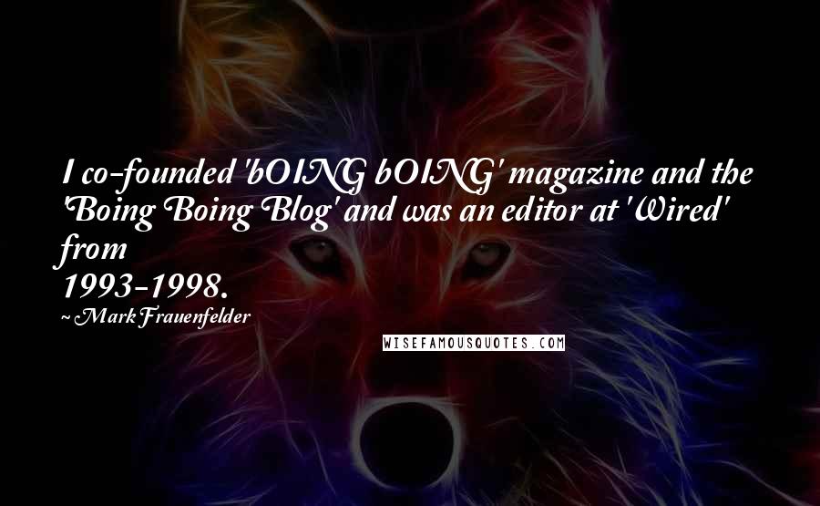 Mark Frauenfelder Quotes: I co-founded 'bOING bOING' magazine and the 'Boing Boing Blog' and was an editor at 'Wired' from 1993-1998.