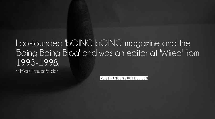 Mark Frauenfelder Quotes: I co-founded 'bOING bOING' magazine and the 'Boing Boing Blog' and was an editor at 'Wired' from 1993-1998.