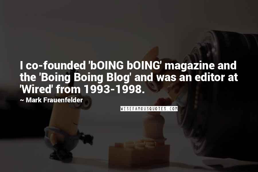 Mark Frauenfelder Quotes: I co-founded 'bOING bOING' magazine and the 'Boing Boing Blog' and was an editor at 'Wired' from 1993-1998.