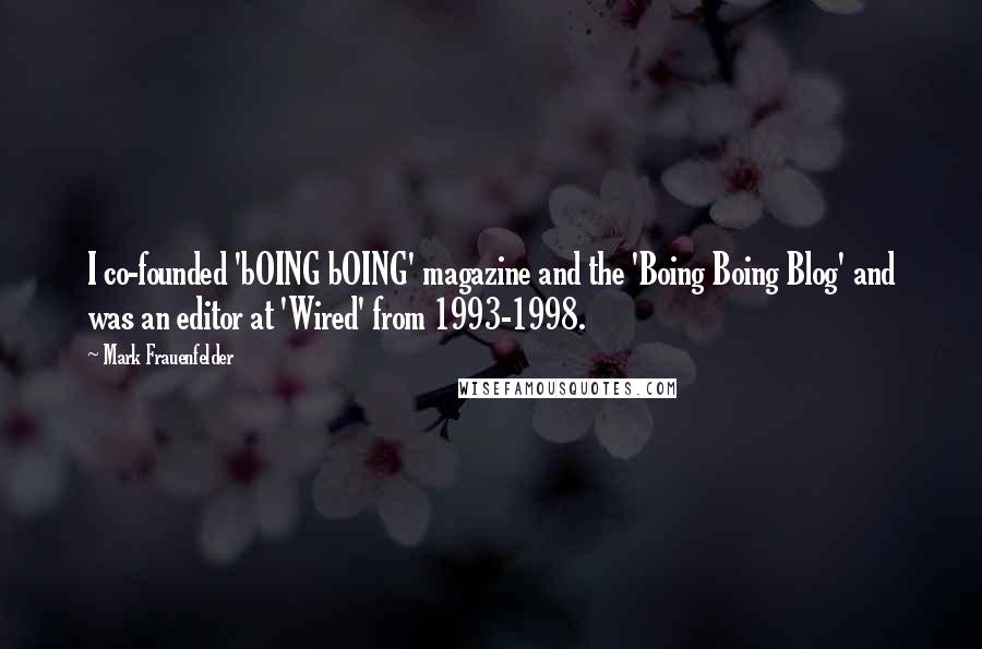 Mark Frauenfelder Quotes: I co-founded 'bOING bOING' magazine and the 'Boing Boing Blog' and was an editor at 'Wired' from 1993-1998.