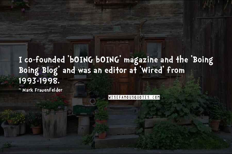 Mark Frauenfelder Quotes: I co-founded 'bOING bOING' magazine and the 'Boing Boing Blog' and was an editor at 'Wired' from 1993-1998.