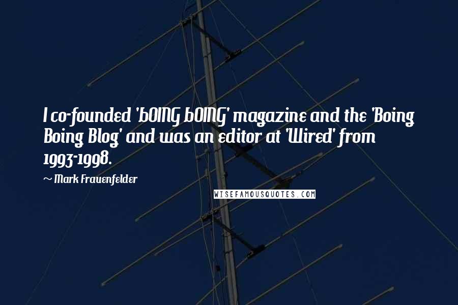 Mark Frauenfelder Quotes: I co-founded 'bOING bOING' magazine and the 'Boing Boing Blog' and was an editor at 'Wired' from 1993-1998.