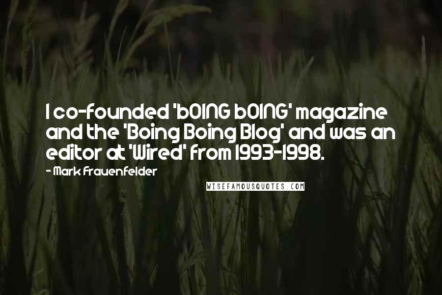 Mark Frauenfelder Quotes: I co-founded 'bOING bOING' magazine and the 'Boing Boing Blog' and was an editor at 'Wired' from 1993-1998.