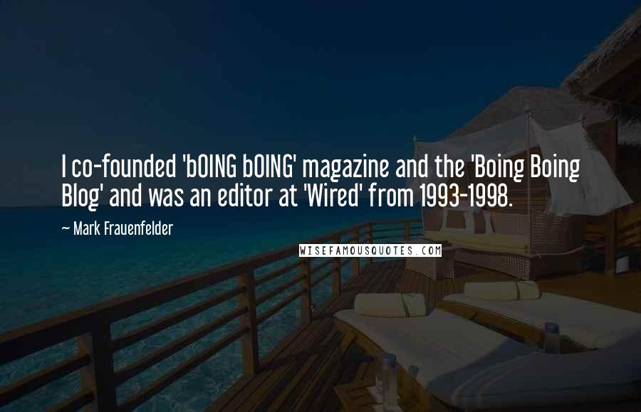 Mark Frauenfelder Quotes: I co-founded 'bOING bOING' magazine and the 'Boing Boing Blog' and was an editor at 'Wired' from 1993-1998.