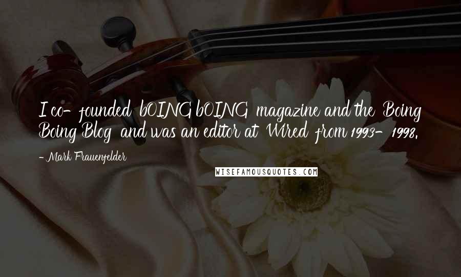 Mark Frauenfelder Quotes: I co-founded 'bOING bOING' magazine and the 'Boing Boing Blog' and was an editor at 'Wired' from 1993-1998.