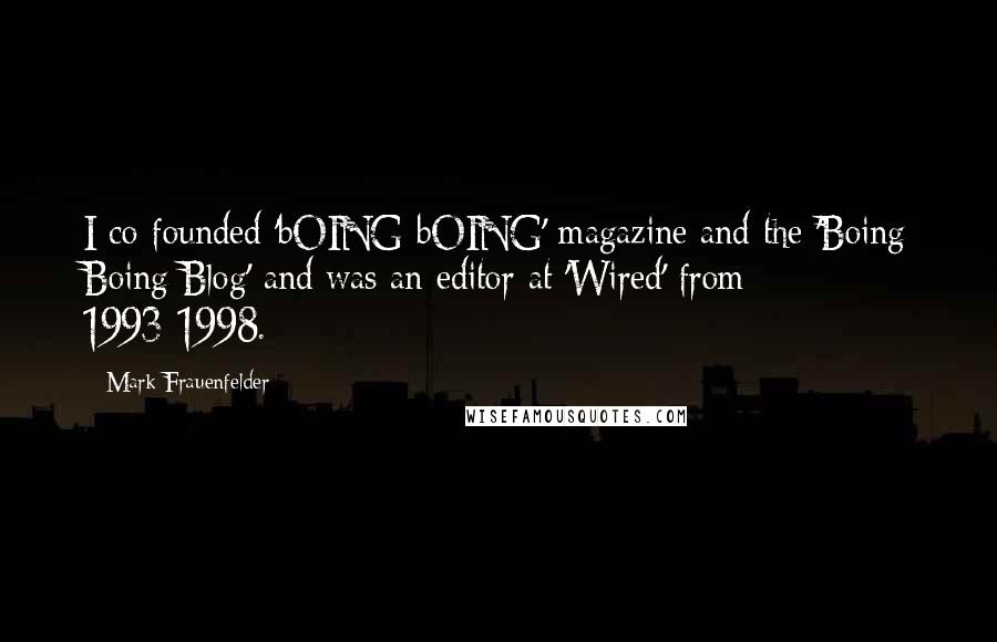 Mark Frauenfelder Quotes: I co-founded 'bOING bOING' magazine and the 'Boing Boing Blog' and was an editor at 'Wired' from 1993-1998.