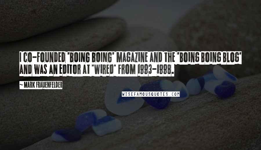 Mark Frauenfelder Quotes: I co-founded 'bOING bOING' magazine and the 'Boing Boing Blog' and was an editor at 'Wired' from 1993-1998.