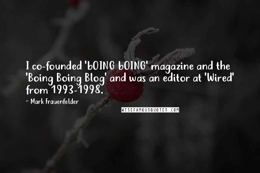 Mark Frauenfelder Quotes: I co-founded 'bOING bOING' magazine and the 'Boing Boing Blog' and was an editor at 'Wired' from 1993-1998.