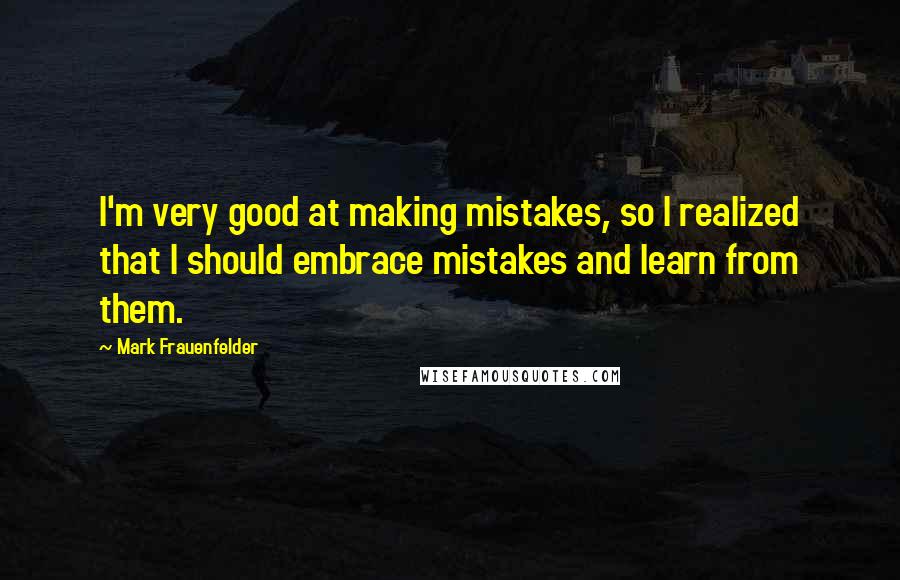 Mark Frauenfelder Quotes: I'm very good at making mistakes, so I realized that I should embrace mistakes and learn from them.