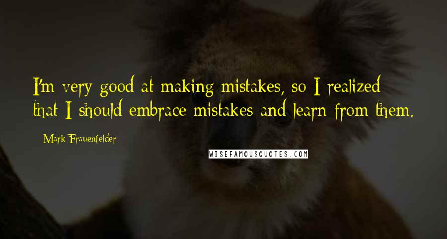 Mark Frauenfelder Quotes: I'm very good at making mistakes, so I realized that I should embrace mistakes and learn from them.