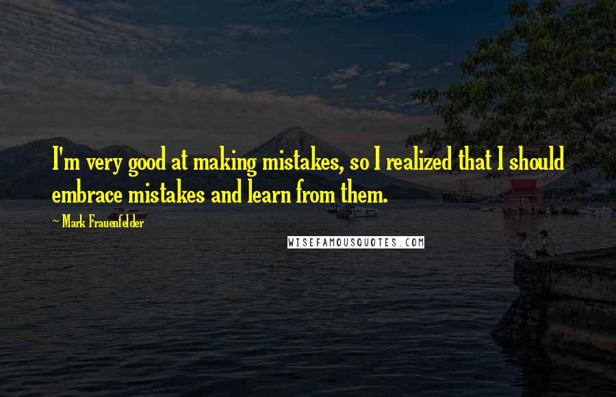 Mark Frauenfelder Quotes: I'm very good at making mistakes, so I realized that I should embrace mistakes and learn from them.