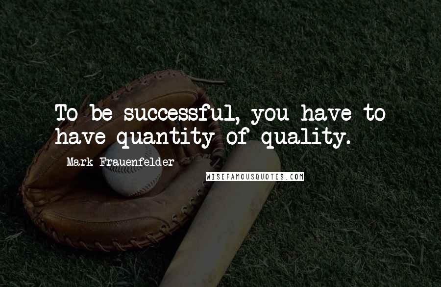 Mark Frauenfelder Quotes: To be successful, you have to have quantity of quality.