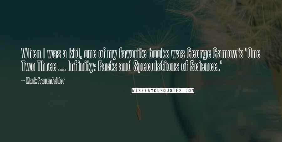 Mark Frauenfelder Quotes: When I was a kid, one of my favorite books was George Gamow's 'One Two Three ... Infinity: Facts and Speculations of Science.'