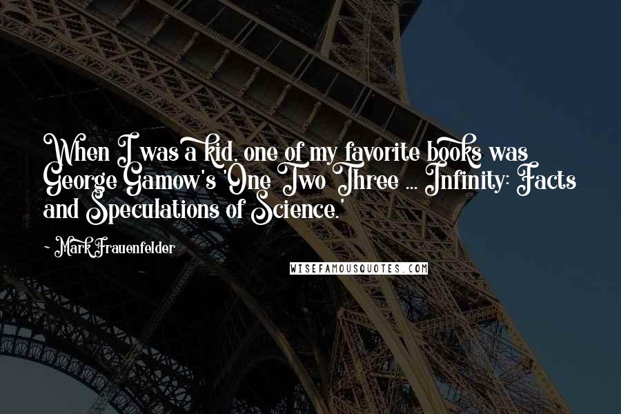 Mark Frauenfelder Quotes: When I was a kid, one of my favorite books was George Gamow's 'One Two Three ... Infinity: Facts and Speculations of Science.'