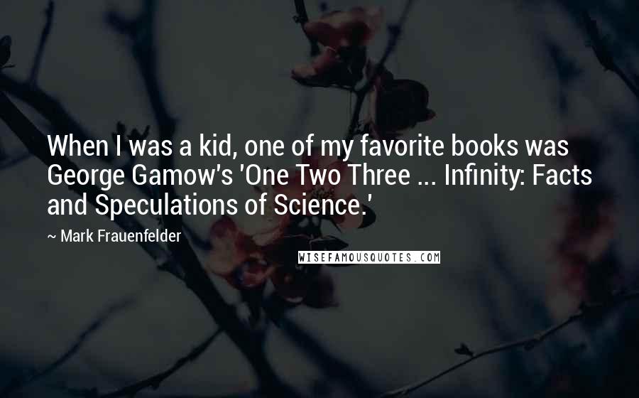 Mark Frauenfelder Quotes: When I was a kid, one of my favorite books was George Gamow's 'One Two Three ... Infinity: Facts and Speculations of Science.'