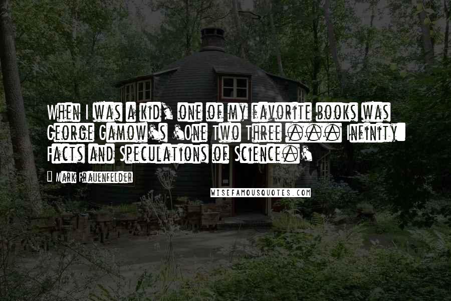 Mark Frauenfelder Quotes: When I was a kid, one of my favorite books was George Gamow's 'One Two Three ... Infinity: Facts and Speculations of Science.'