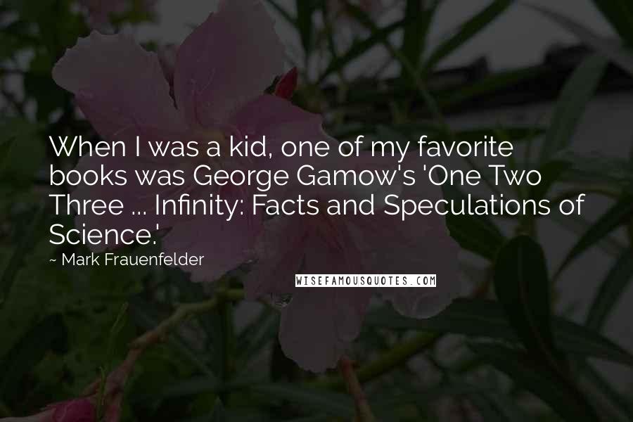 Mark Frauenfelder Quotes: When I was a kid, one of my favorite books was George Gamow's 'One Two Three ... Infinity: Facts and Speculations of Science.'