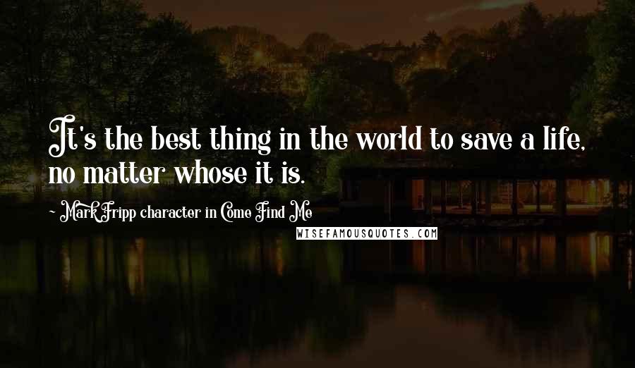 Mark Fripp Character In Come Find Me Quotes: It's the best thing in the world to save a life, no matter whose it is.