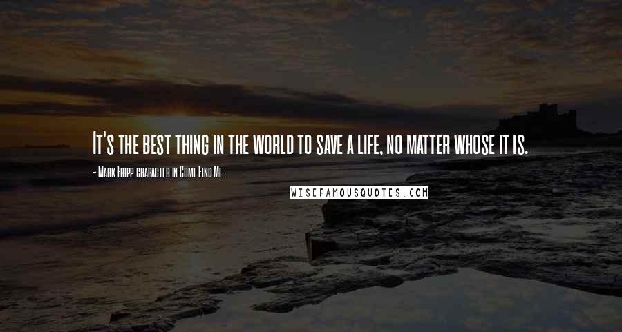 Mark Fripp Character In Come Find Me Quotes: It's the best thing in the world to save a life, no matter whose it is.