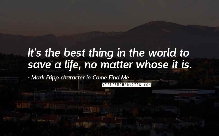 Mark Fripp Character In Come Find Me Quotes: It's the best thing in the world to save a life, no matter whose it is.