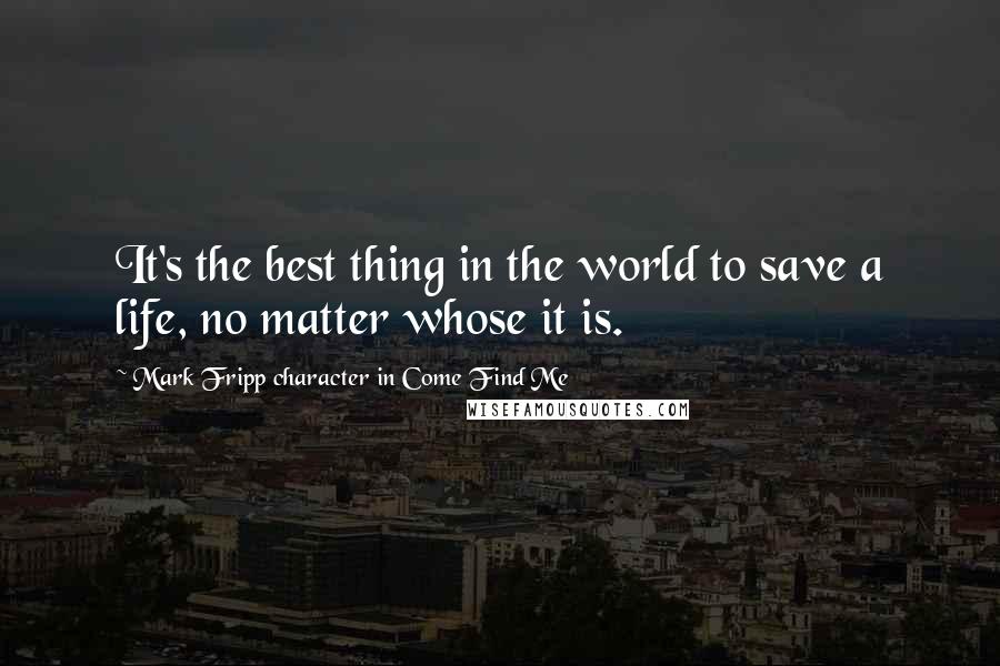 Mark Fripp Character In Come Find Me Quotes: It's the best thing in the world to save a life, no matter whose it is.