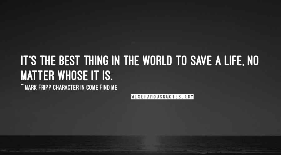 Mark Fripp Character In Come Find Me Quotes: It's the best thing in the world to save a life, no matter whose it is.