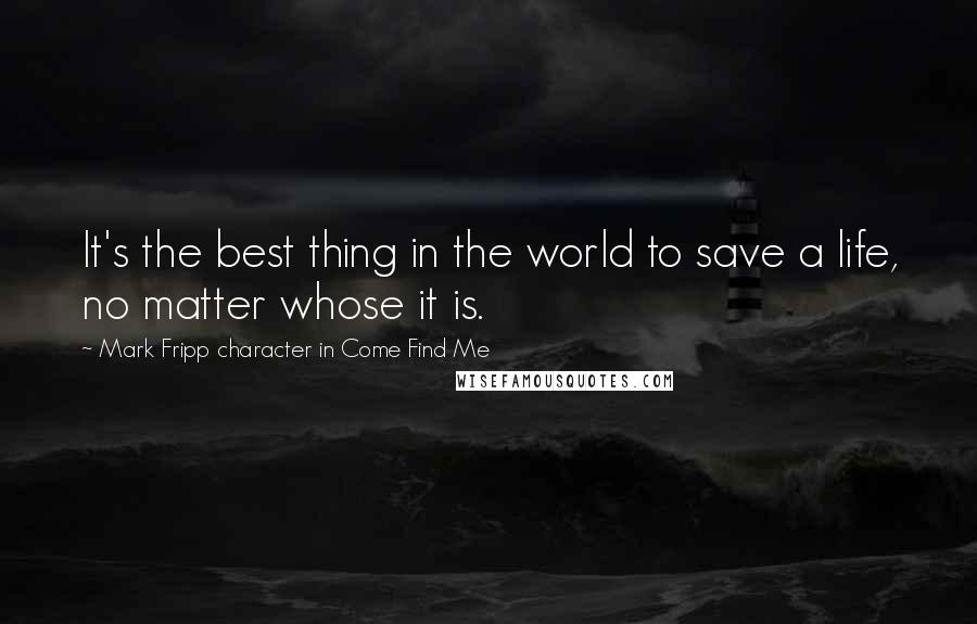 Mark Fripp Character In Come Find Me Quotes: It's the best thing in the world to save a life, no matter whose it is.