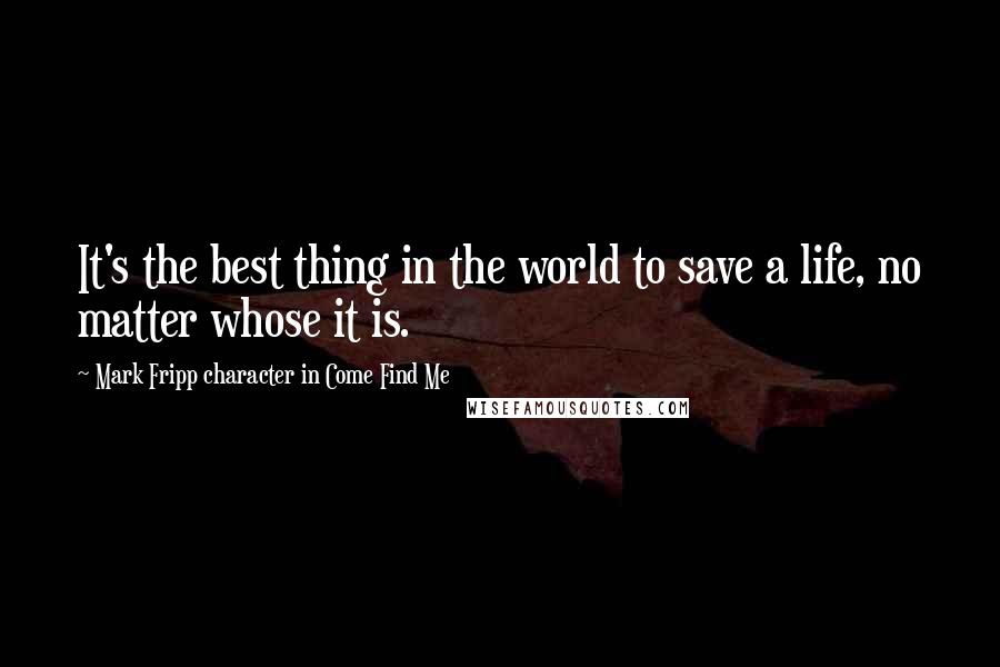 Mark Fripp Character In Come Find Me Quotes: It's the best thing in the world to save a life, no matter whose it is.