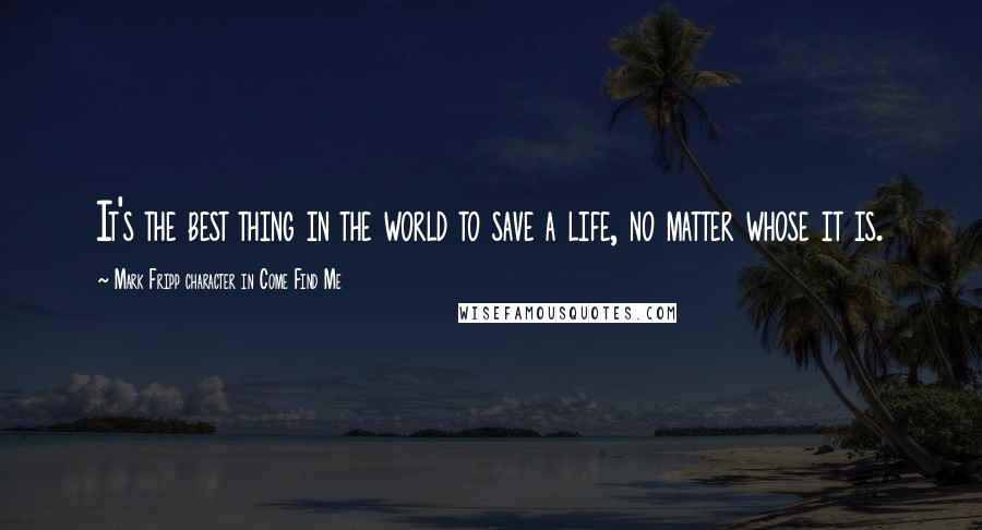 Mark Fripp Character In Come Find Me Quotes: It's the best thing in the world to save a life, no matter whose it is.